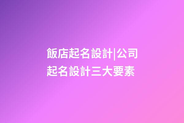 飯店起名設計|公司起名設計三大要素-第1張-公司起名-玄機派